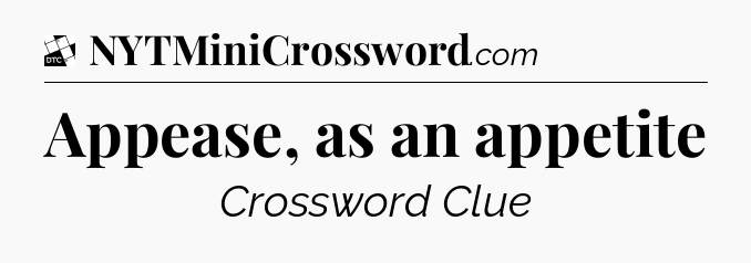 Appease, as an appetite - Daily Themed Classic Crossword