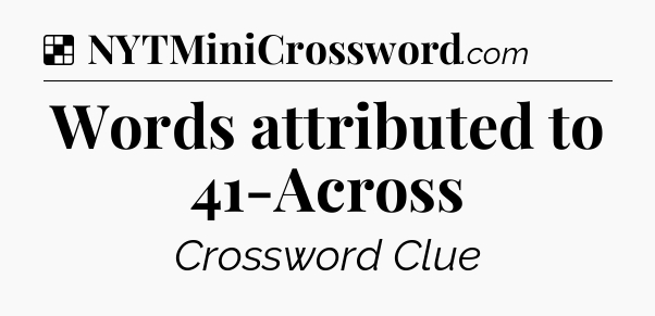 Solution: Words attributed to 41-Across - NYT Crossword
