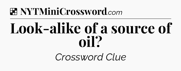 Solution: Look-alike of a source of oil - NYT Crossword
