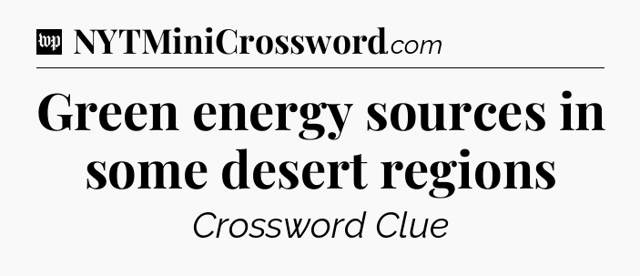 Green energy sources in some desert regions Crossword Clue