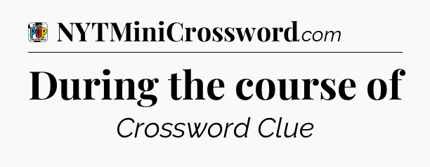 During the course of Crossword Clue