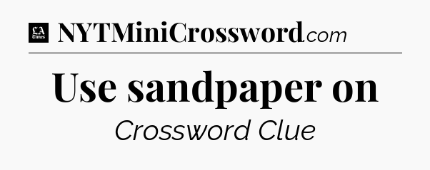 Use sandpaper on - LA Times Crossword