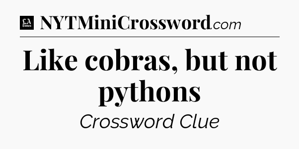 Like cobras, but not pythons - LA Times Crossword