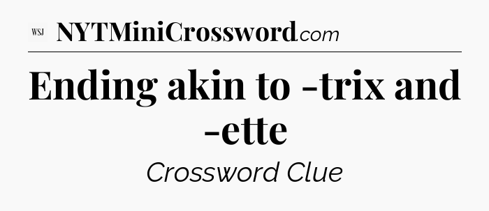 Ending akin to -trix and -ette - WSJ Crossword