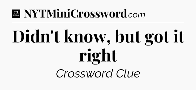 Didn't know, but got it right - LA Times Crossword