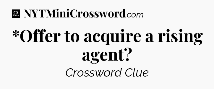 *Offer to acquire a rising agent - LA Times Crossword