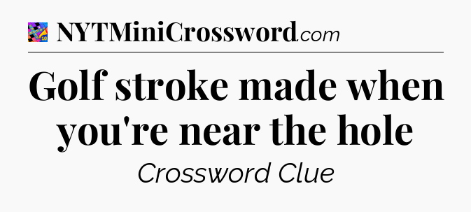 Golf stroke made when you're near the hole Crossword Clue