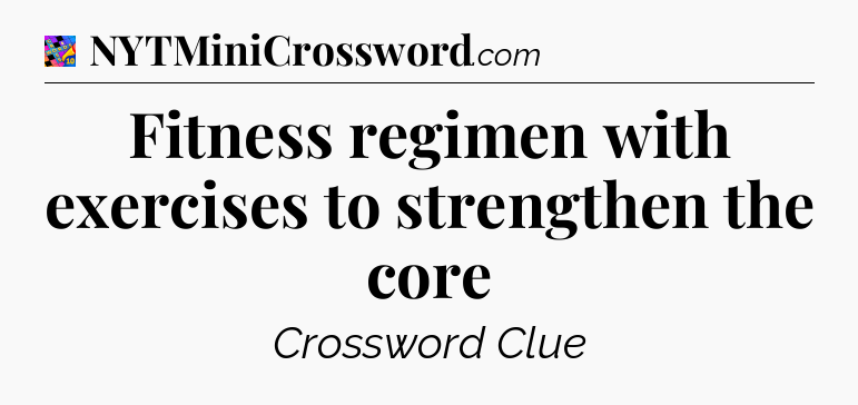 Fitness regimen with exercises to strengthen the core Crossword Clue