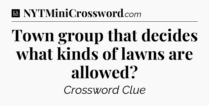 Town group that decides what kinds of lawns are allowed - LA Times Crossword