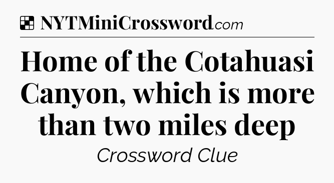 Solution: Home of the Cotahuasi Canyon, which is more than two miles deep - NYT Crossword