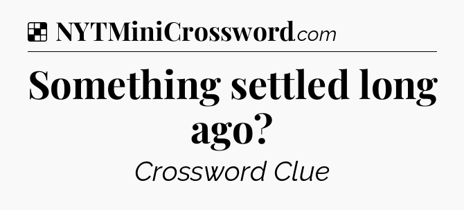 Solution: Something settled long ago - NYT Crossword