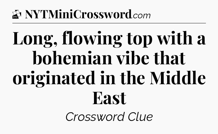 Long, flowing top with a bohemian vibe that originated in the Middle East - Daily Themed Classic Crossword
