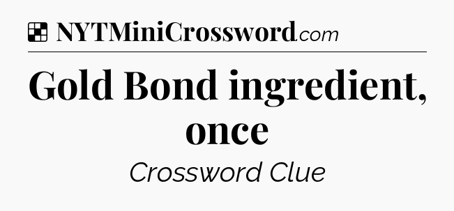 Solution: Gold Bond ingredient, once - NYT Crossword