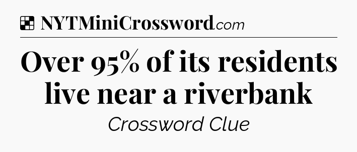 Solution: Over 95% of its residents live near a riverbank - NYT Crossword