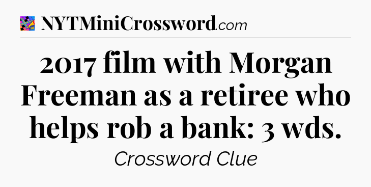 2017 film with Morgan Freeman as a retiree who helps rob a bank: 3 wds Crossword Clue