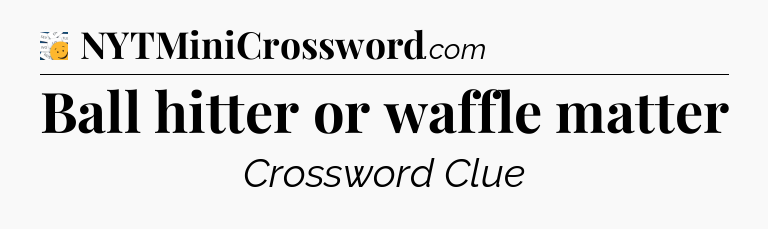 Ball hitter or waffle matter - 7 Little Words