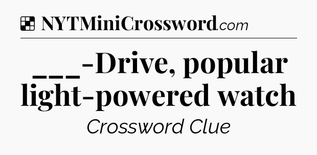 Solution: ___-Drive, popular light-powered watch - NYT Crossword