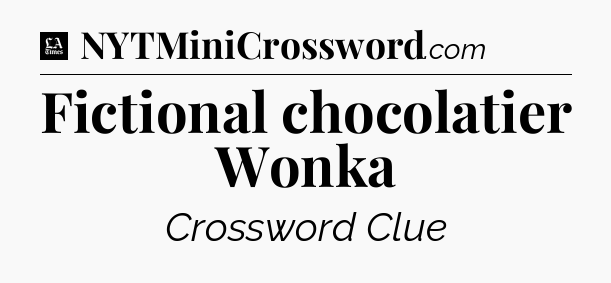 Fictional chocolatier Wonka - LA Times Crossword