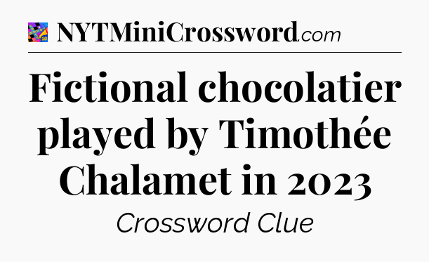 Fictional chocolatier played by Timothée Chalamet in 2023 Crossword Clue