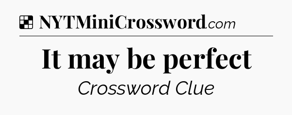 Solution: It may be perfect - NYT Crossword