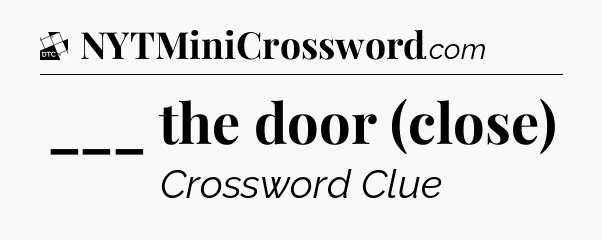 ___ the door (close) - Daily Themed Classic Crossword