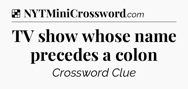 Solution: TV show whose name precedes a colon - NYT Crossword