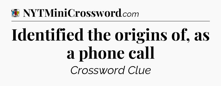 Identified the origins of, as a phone call Crossword Clue