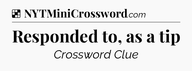 Solution: Responded to, as a tip - NYT Crossword