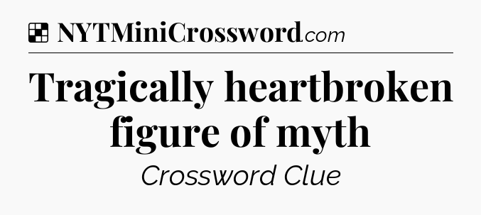 Solution: Tragically heartbroken figure of myth - NYT Crossword