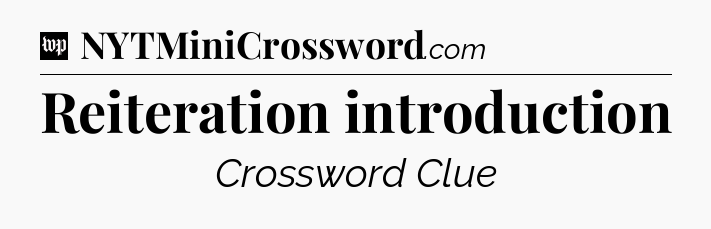 Reiteration introduction Crossword Clue