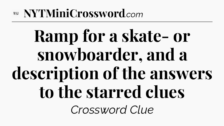 Ramp for a skate- or snowboarder, and a description of the answers to the starred clues - WSJ Crossword