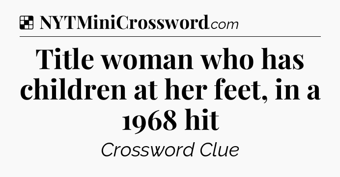 Solution: Title woman who has children at her feet, in a 1968 hit - NYT Crossword
