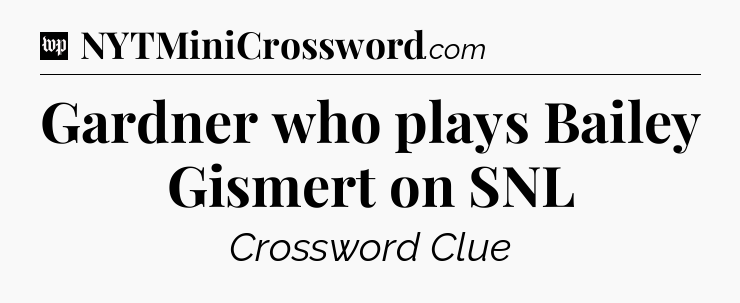 Gardner who plays Bailey Gismert on SNL Crossword Clue