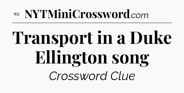 Transport in a Duke Ellington song - WSJ Crossword