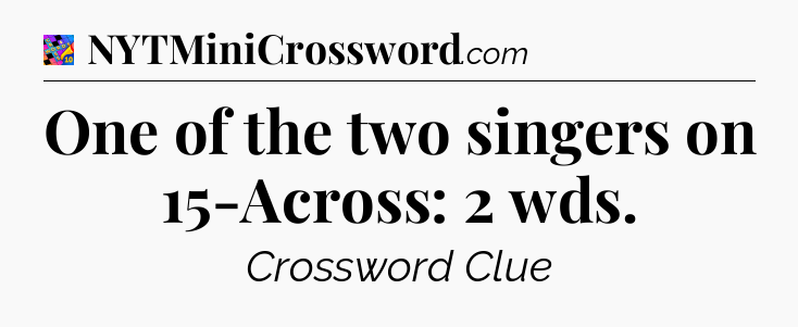 One of the two singers on 15-Across: 2 wds Crossword Clue