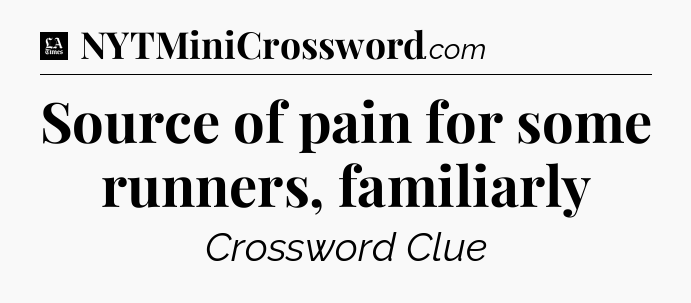 Source of pain for some runners, familiarly - LA Times Crossword