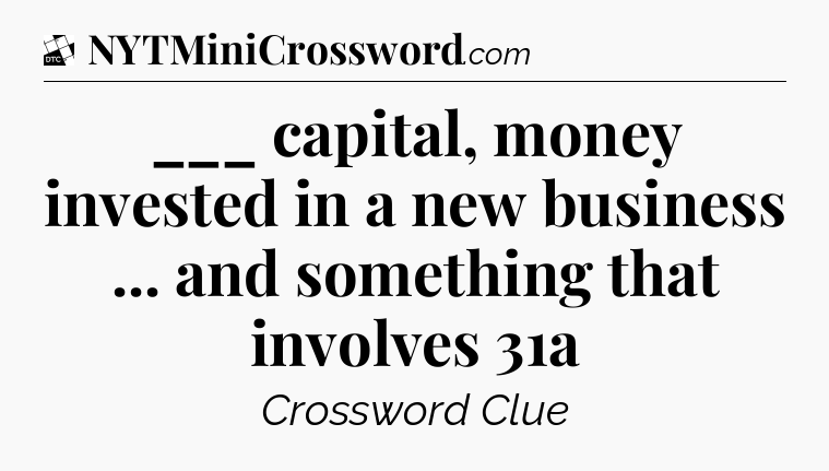 ___ capital, money invested in a new business ... and something that involves 31a - Daily Themed Classic Crossword