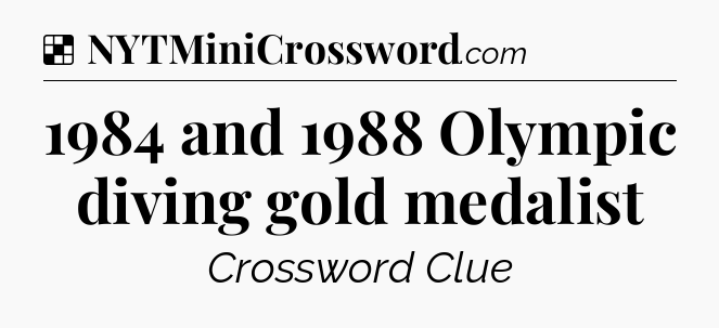 Solution: 1984 and 1988 Olympic diving gold medalist - NYT Crossword