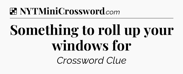 Solution: Something to roll up your windows for - NYT Crossword