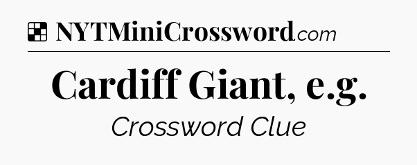 Solution: Cardiff Giant, e.g - NYT Crossword