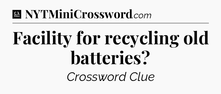 Facility for recycling old batteries - LA Times Crossword