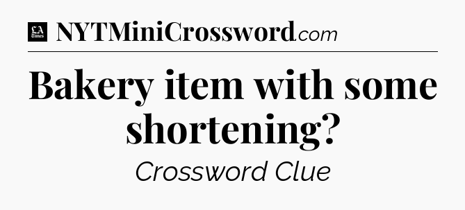 Bakery item with some shortening - LA Times Crossword