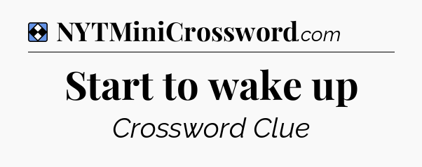 Solution: Start to wake up - NYT Mini Crossword