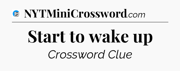 Start to wake up Crossword Clue