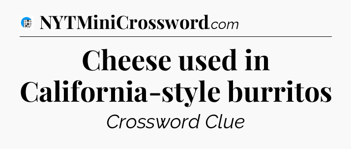 Cheese used in California-style burritos Crossword Clue