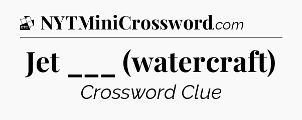 Jet ___ (watercraft) - Daily Themed Classic Crossword