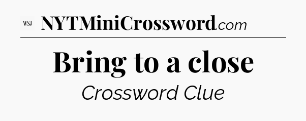 Bring to a close - WSJ Crossword