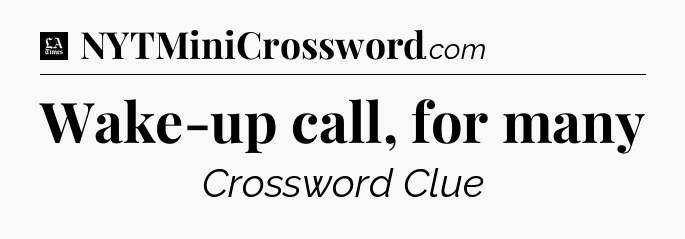 Wake-up call, for many - LA Times Crossword