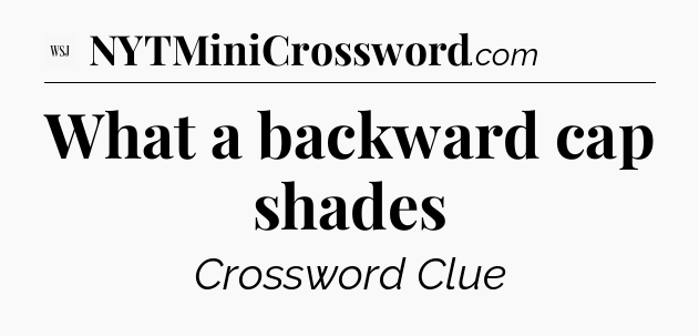 What a backward cap shades - WSJ Crossword