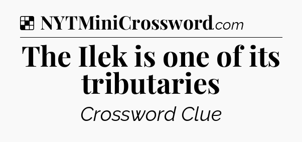 Solution: The Ilek is one of its tributaries - NYT Crossword